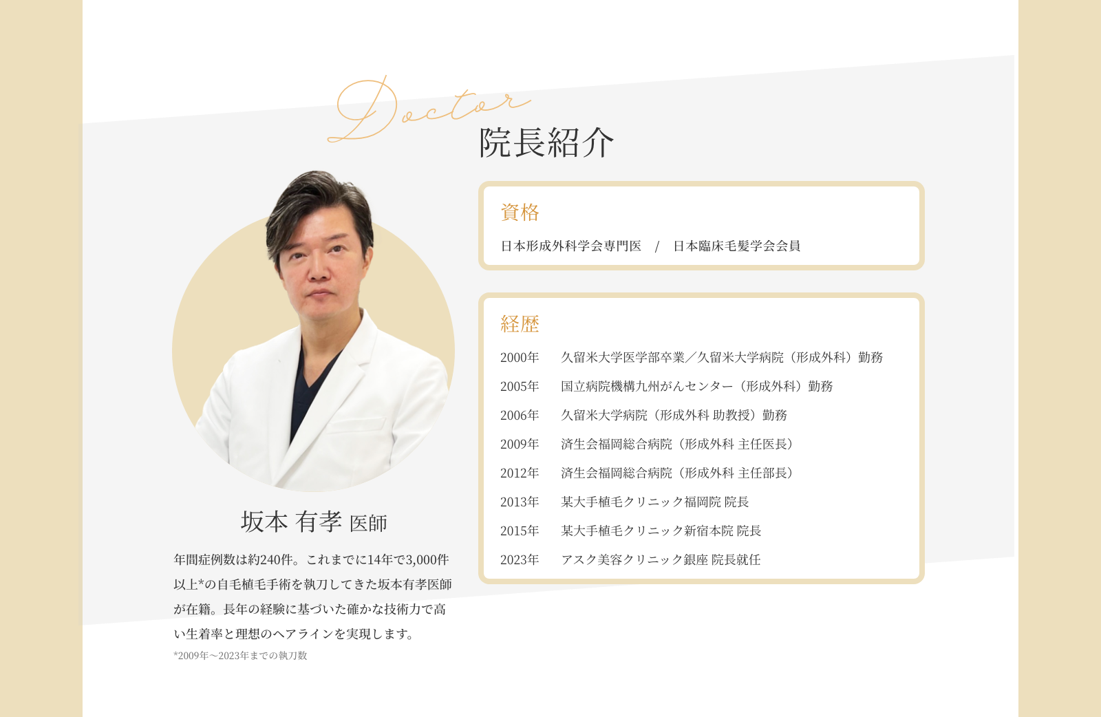 院長紹介 坂本 有孝 医師 年間症例数は約240件。これまでに14年で3,000件以上*の自毛植毛手術を執刀してきた坂本有孝医師が在籍。長年の経験に基づいた確かな技術力で高い生着率と理想のヘアラインを実現します。